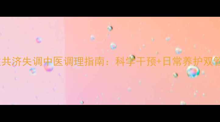 遗传性共济失调中医调理指南科学干预日常养护双管齐下