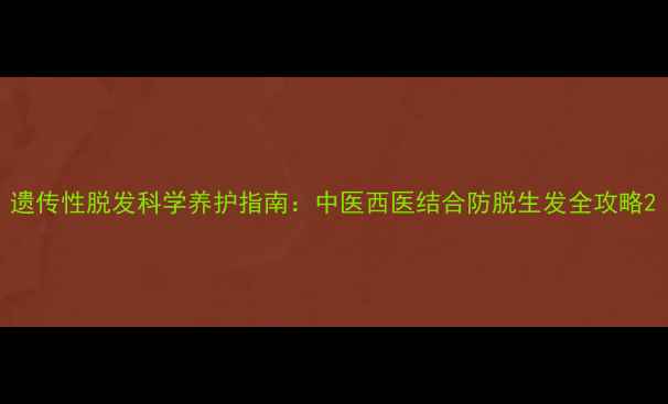 图片 遗传性脱发科学养护指南：中医西医结合防脱生发全攻略2