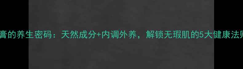 图片 遮瑕膏的养生密码：天然成分+内调外养，解锁无瑕肌的5大健康法则✨1