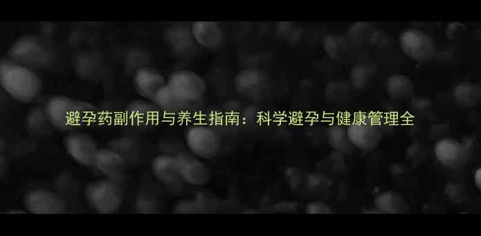 避孕药副作用与养生指南科学避孕与健康管理全