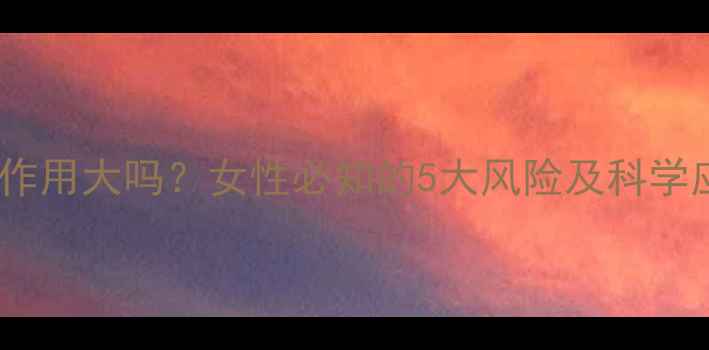 图片 避孕药副作用大吗？女性必知的5大风险及科学应对策略1