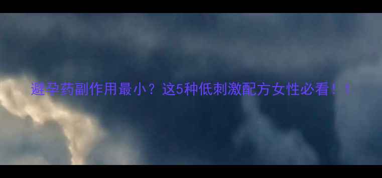 图片 避孕药副作用最小？这5种低刺激配方女性必看！1