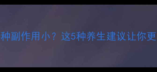 图片 避孕药哪种副作用小？这5种养生建议让你更安心选择