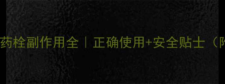 避雷指南避孕药栓副作用全正确使用安全贴士附真实体验