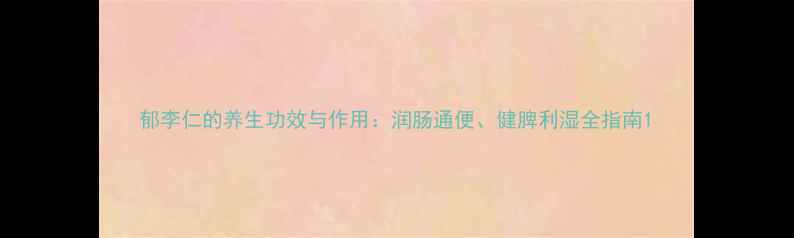 图片 郁李仁的养生功效与作用：润肠通便、健脾利湿全指南1