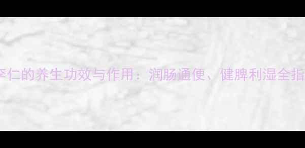 郁李仁的养生功效与作用润肠通便健脾利湿全指南