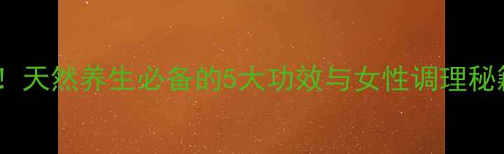 郁金散配方大公开天然养生必备的5大功效与女性调理秘籍附详细做法