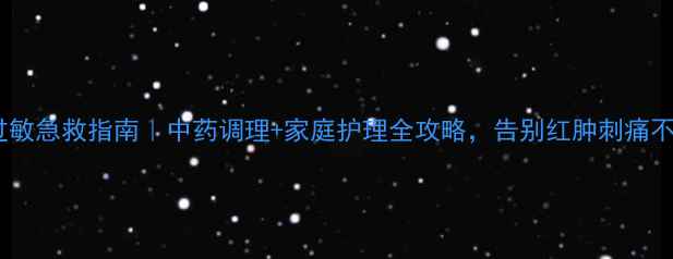 图片 酒精过敏急救指南｜中药调理+家庭护理全攻略，告别红肿刺痛不复发2