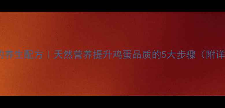 酒糟养鸡的养生配方天然营养提升鸡蛋品质的5大步骤附详细教程