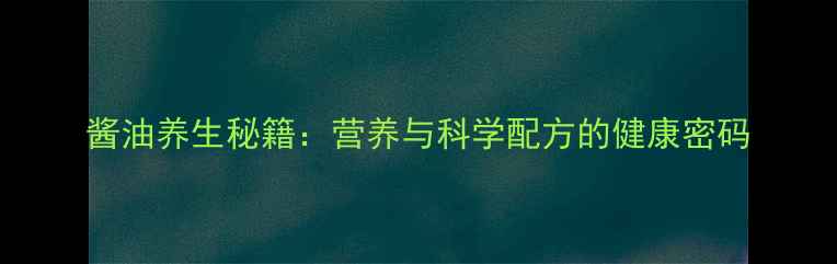 图片 酱油养生秘籍：营养与科学配方的健康密码
