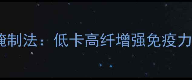 酱芥菜疙瘩的养生腌制法低卡高纤增强免疫力家庭食疗新主张