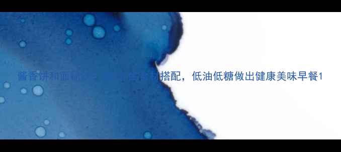 酱香饼和面秘诀5种养生食材搭配低油低糖做出健康美味早餐