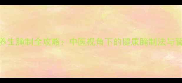酱黄瓜养生腌制全攻略中医视角下的健康腌制法与营养功效