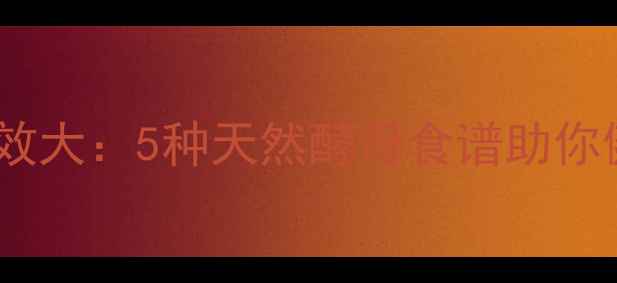 酵母养生功效大5种天然酵母食谱助你健康每一天