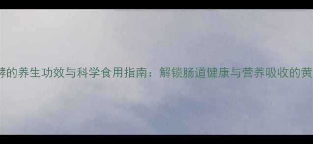 图片 酵母发酵的养生功效与科学食用指南：解锁肠道健康与营养吸收的黄金密码2