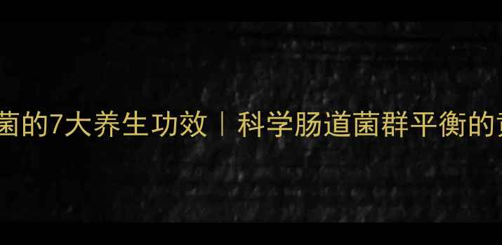 酵母益生菌的7大养生功效科学肠道菌群平衡的黄金密钥