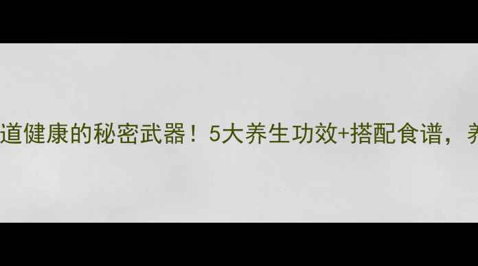 酵母菌肠道健康的秘密武器5大养生功效搭配食谱养出好体质