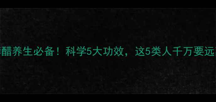 酵醋养生必备科学5大功效这5类人千万要远离