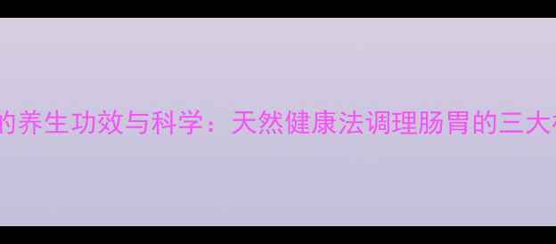 酸奶气囊的养生功效与科学天然健康法调理肠胃的三大核心作用