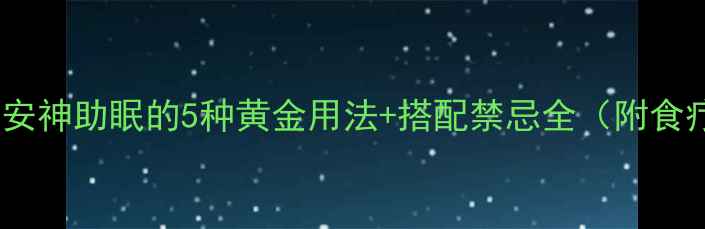 图片 酸枣仁安神助眠的5种黄金用法+搭配禁忌全（附食疗方）2