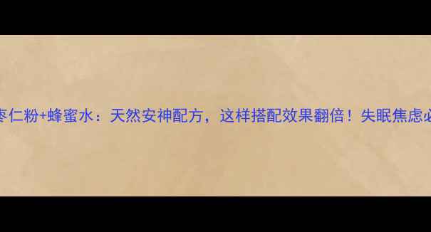 酸枣仁粉蜂蜜水天然安神配方这样搭配效果翻倍失眠焦虑必看