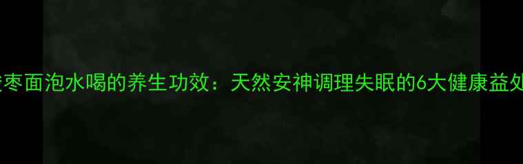 图片 酸枣面泡水喝的养生功效：天然安神调理失眠的6大健康益处1