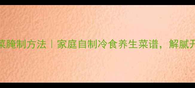 图片 酸辣大白菜腌制方法｜家庭自制冷食养生菜谱，解腻开胃又营养