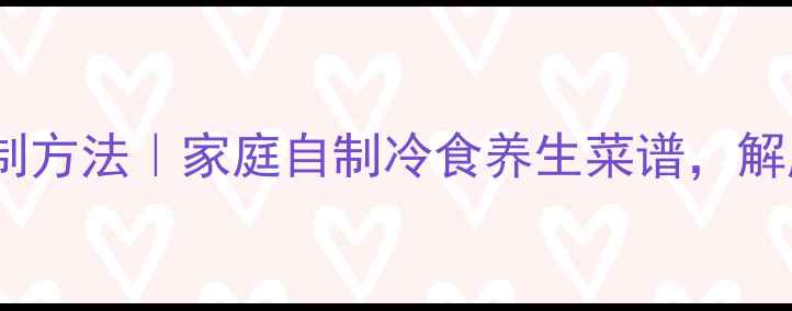 酸辣大白菜腌制方法家庭自制冷食养生菜谱解腻开胃又营养