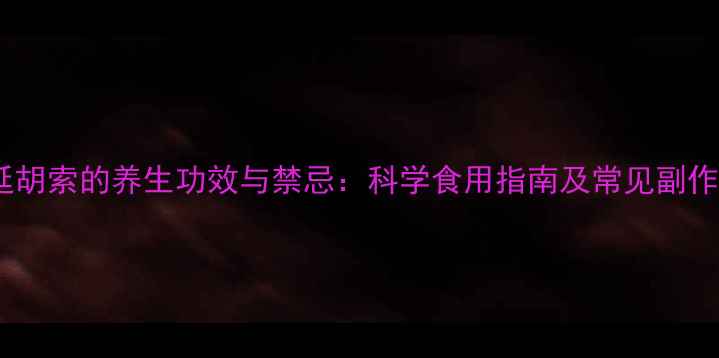图片 醋延胡索的养生功效与禁忌：科学食用指南及常见副作用1