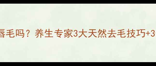 醋敷法能除唇毛吗养生专家3大天然去毛技巧3个注意事项