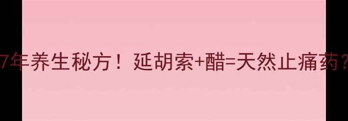 醋泡延胡索私藏7年养生秘方延胡索醋天然止痛药功效禁忌全