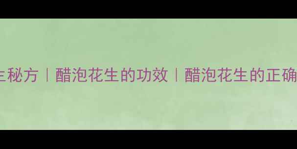 图片 醋泡花生养生秘方｜醋泡花生的功效｜醋泡花生的正确做法与禁忌1