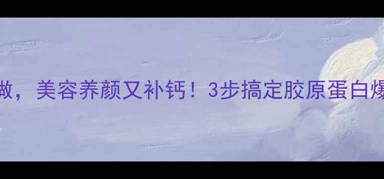 醋泡鸡爪这样做美容养颜又补钙3步搞定胶原蛋白爆棚的养生秘方