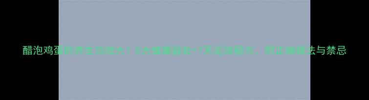 图片 醋泡鸡蛋的养生功效大！5大健康益处+7天见效秘方，附正确做法与禁忌