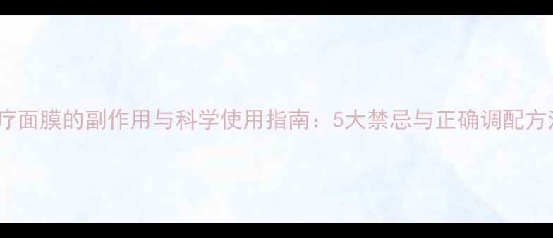 醋疗面膜的副作用与科学使用指南5大禁忌与正确调配方法