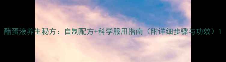 图片 醋蛋液养生秘方：自制配方+科学服用指南（附详细步骤与功效）1