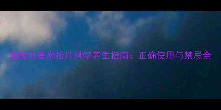 图片 醋酸地塞米松片科学养生指南：正确使用与禁忌全