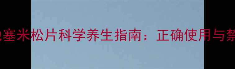 醋酸地塞米松片科学养生指南正确使用与禁忌全