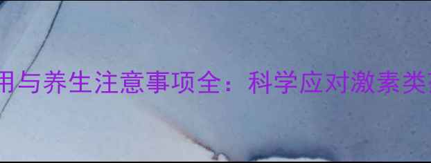 醋酸泼尼松副作用与养生注意事项全科学应对激素类药物的潜在风险