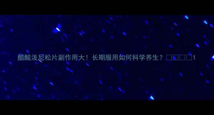 醋酸泼尼松片副作用大长期服用如何科学养生