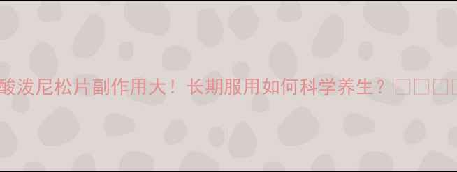 图片 醋酸泼尼松片副作用大！长期服用如何科学养生？💊⚠️✅2