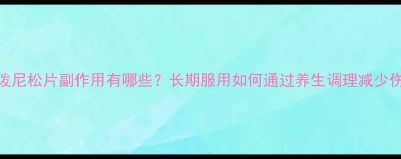 醋酸泼尼松片副作用有哪些长期服用如何通过养生调理减少伤害