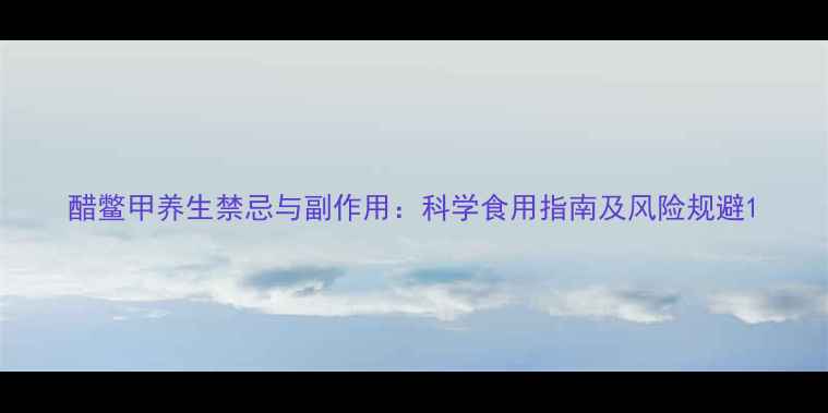 图片 醋鳖甲养生禁忌与副作用：科学食用指南及风险规避1