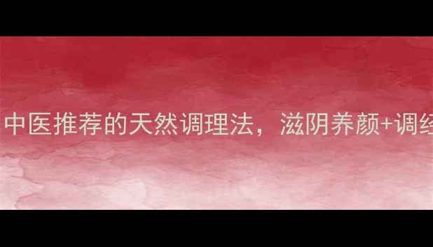 醋鳖甲私护秘方中医推荐的天然调理法滋阴养颜调经止痛的详细指南
