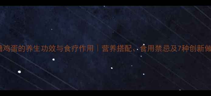 醪糟鸡蛋的养生功效与食疗作用营养搭配食用禁忌及7种创新做法