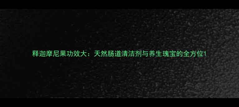 图片 释迦摩尼果功效大：天然肠道清洁剂与养生瑰宝的全方位1