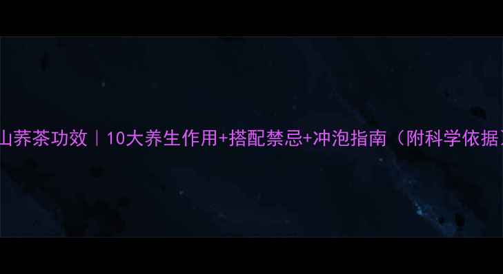 野山荞茶功效10大养生作用搭配禁忌冲泡指南附科学依据