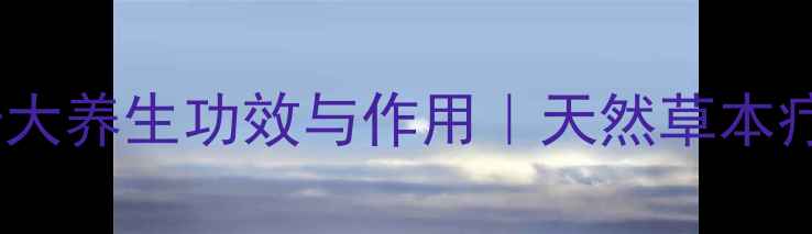 野烟叶的十大养生功效与作用天然草本疗法的科学