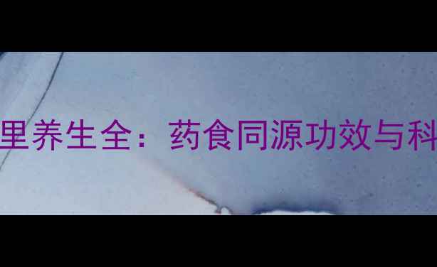 图片 野生东革阿里养生全：药食同源功效与科学食用指南