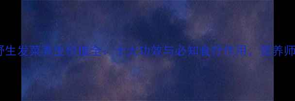 野生发菜养生价值全十大功效与必知食疗作用营养师